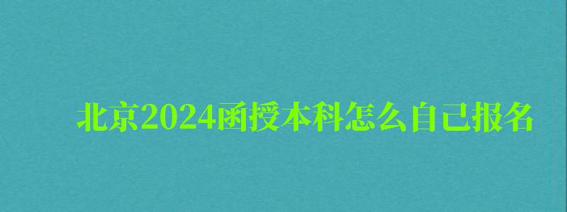 北京2024函授本科怎么自己报名