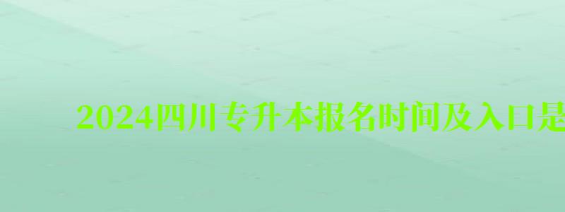 2024四川专升本报名时间及入口是多少