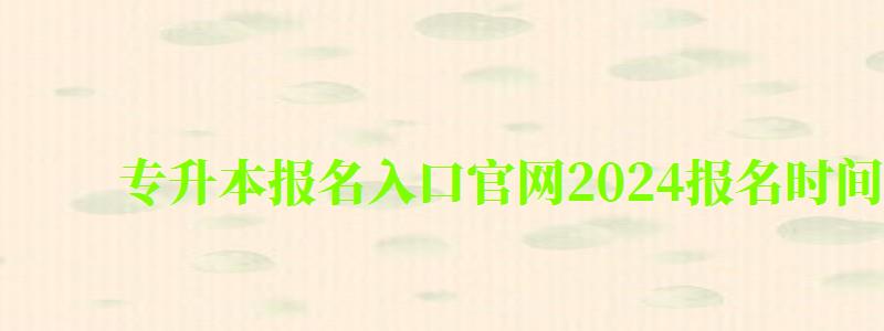 专升本报名入口官网2024报名时间