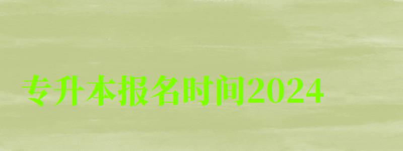 专升本报名时间2024