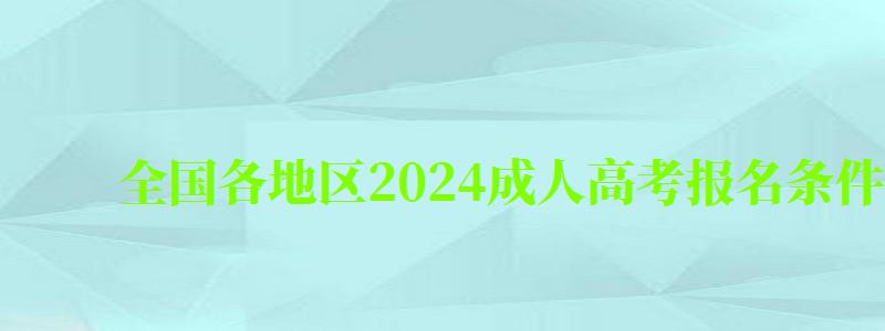 全国各地区2024成人高考报名条件及费用一览表