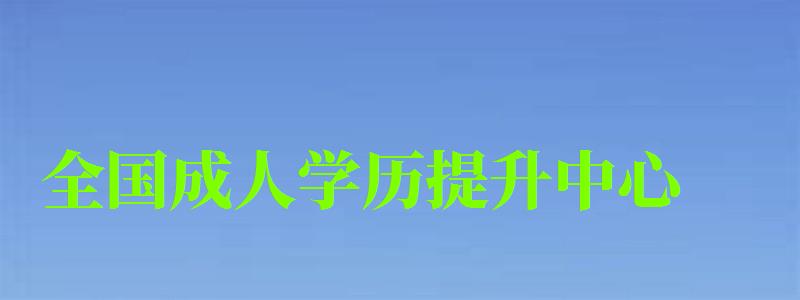 全国成人学历提升中心