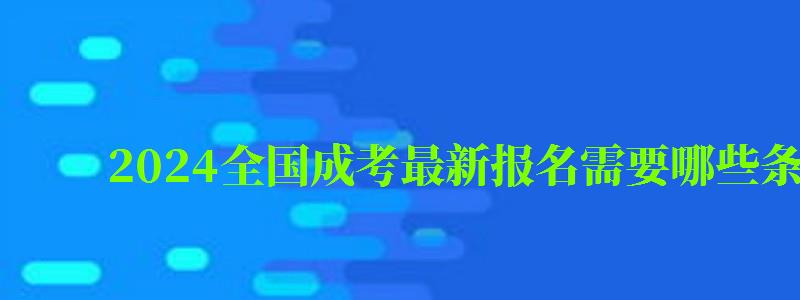 2024全国成考最新报名需要哪些条件及要求