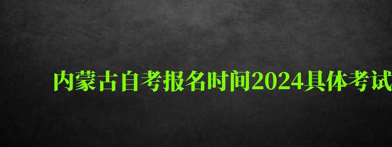 内蒙古自考报名时间2024具体考试时间