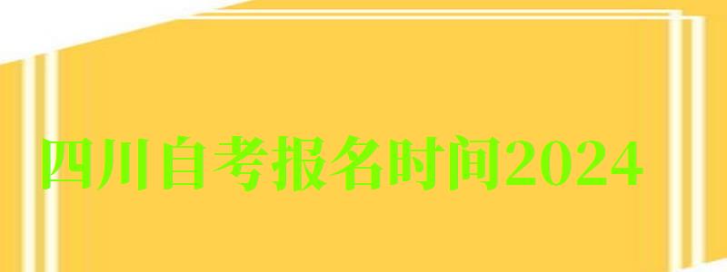 四川自考报名时间2024