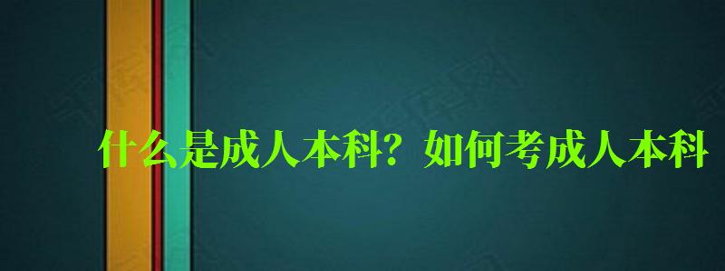 什么是成人本科？如何考成人本科