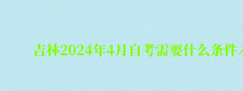 吉林2024年4月自考需要什么条件才能考