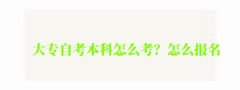 大专自考本科怎么考？怎么报名