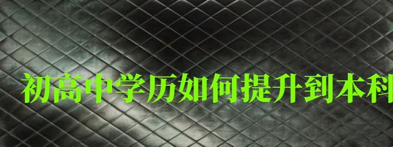 初高中学历如何提升到本科