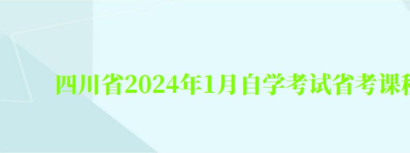 四川省2024年1月自学考试省考课程报名简章