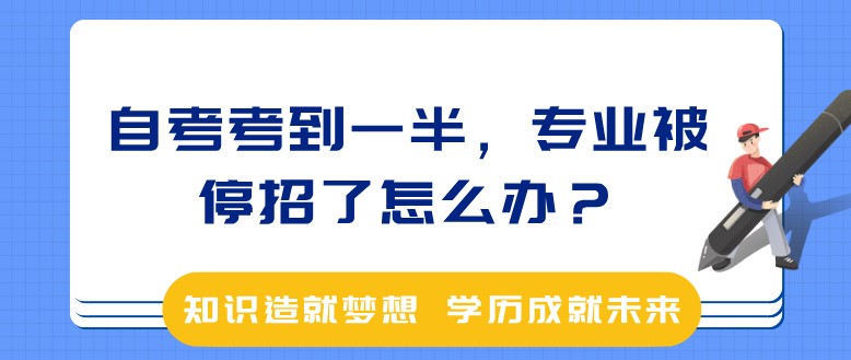 自考考到一半，专业被停招了怎么办？