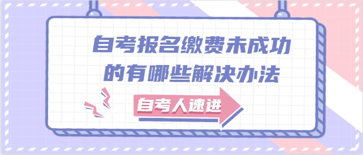 自考报名缴费未成功的有哪些解决办法？