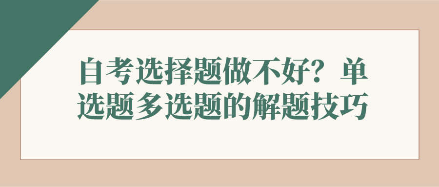 自考选择题做不好？看看单选题多选题的解题技巧