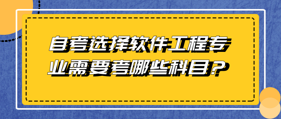 自考选择软件工程专业需要考哪些科目？就业方向如何？