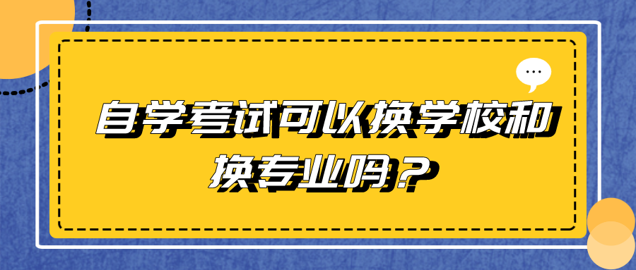 自学考试可以换学校和换专业吗？