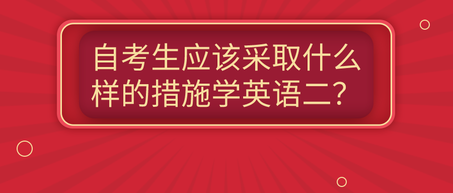 自考生应该采取什么样的措施学英语二？