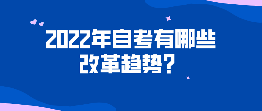 2022年自考有哪些改革趋势？考生需要注意