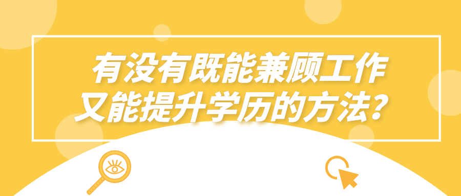 有没有既能兼顾工作，又能提升学历的方法？