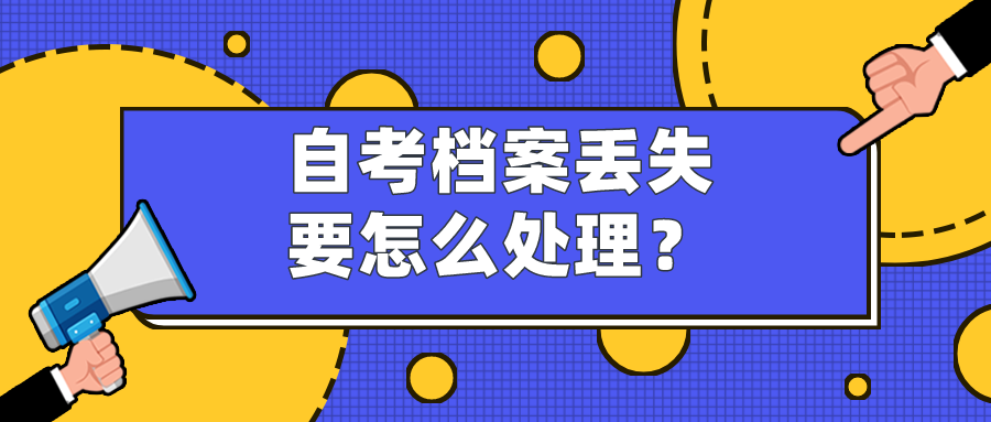 自考档案丢失要怎么处理？档案丢失补办流程介绍