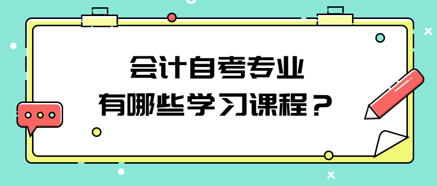 会计自考专业有哪些学习课程？该怎么学习？