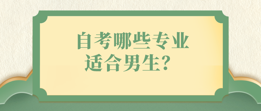 自考哪些专业适合男生？有哪些优势？