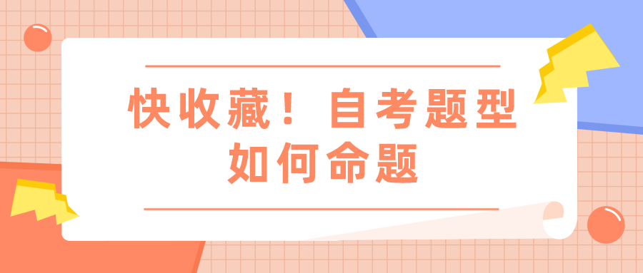 快收藏！自考题型如何命题，你要知道