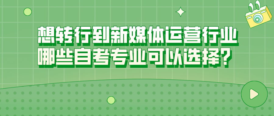 想转行到新媒体运营行业，哪些自考专业可以选择？