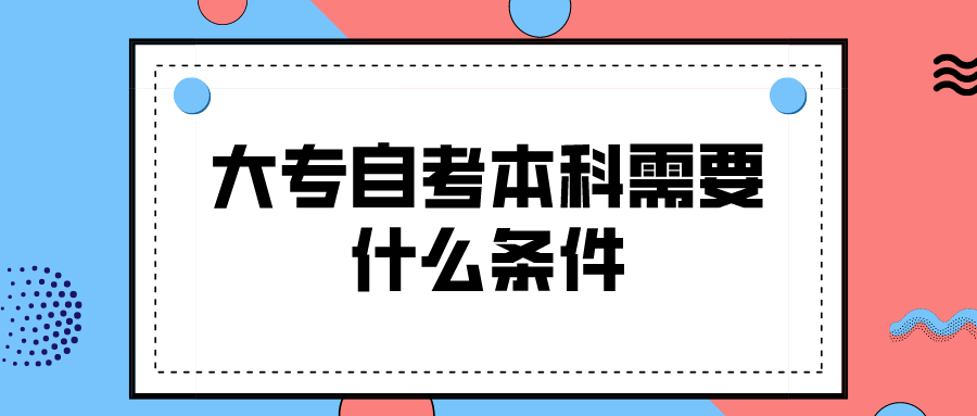 大专自考本科需要什么条件