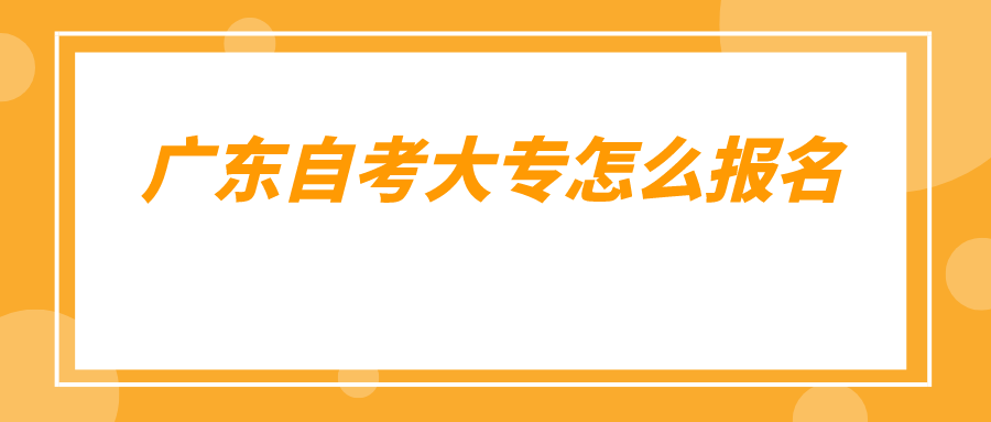 广东自考大专怎么报名