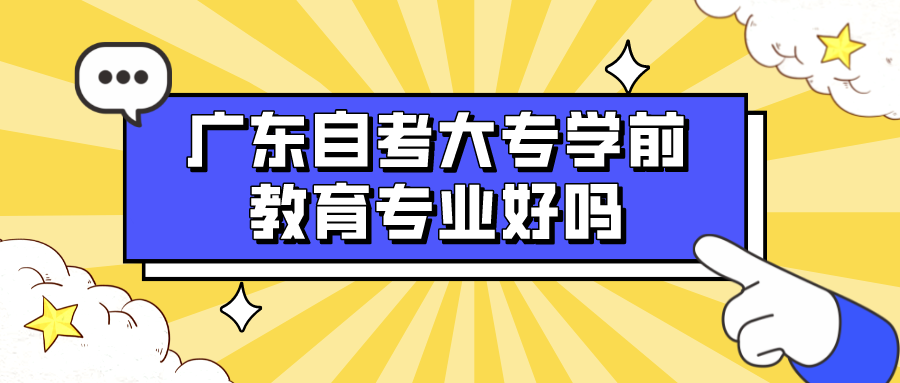 广东自考大专学前教育专业好吗