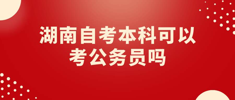 湖南自考本科可以考公务员吗