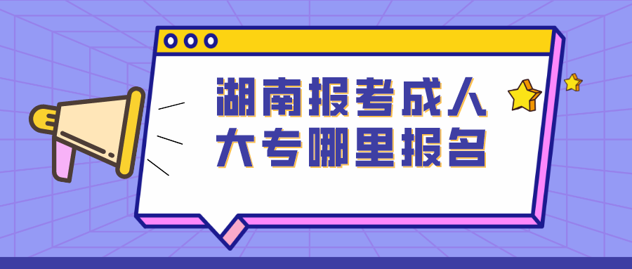 湖南报考成人大专在哪里报名