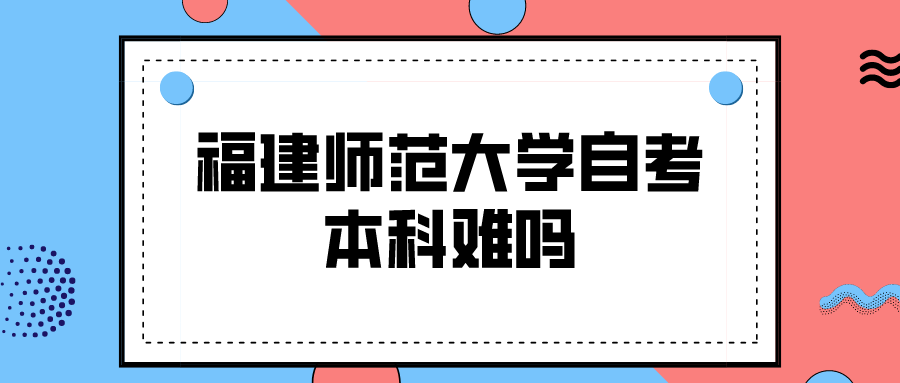 福建师范大学自考本科难吗