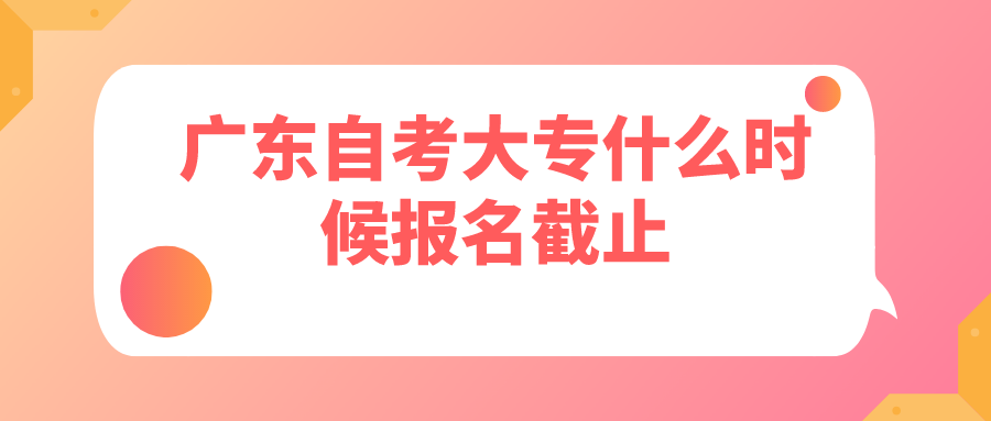 广东自考大专什么时候报名截止