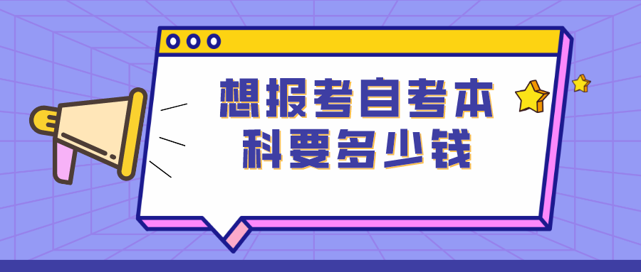 我想报考自考本科 需要多少钱