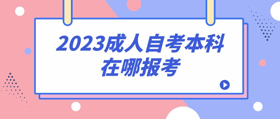 2023成人自考本科在哪报考