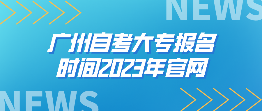 广州自考大专报名时间2023年官网