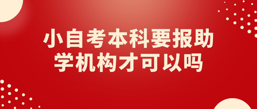 小自考本科要报助学机构才可以吗