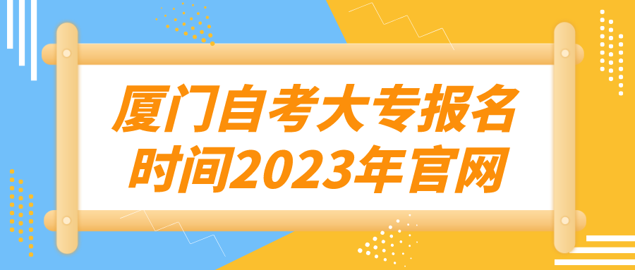 厦门自考大专报名时间2023年官网