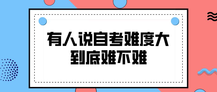 有人说自考难度大 到底难不难