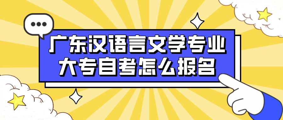 广东汉语言文学专业大专自考怎么报名