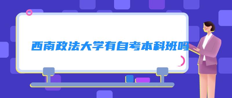 西南政法大学有自考本科班吗  