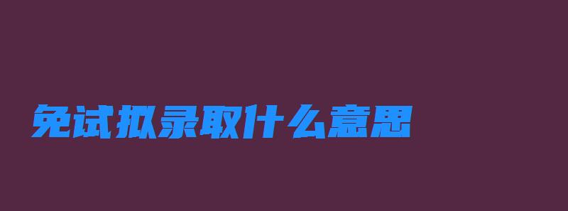 免试拟录取什么意思 免试名额是什么意思