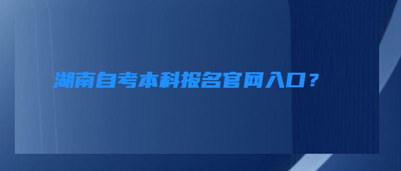 湖南自考本科报名官网入口？