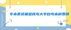 专本套读就是成考大专自考本科费用 专本套读的专科